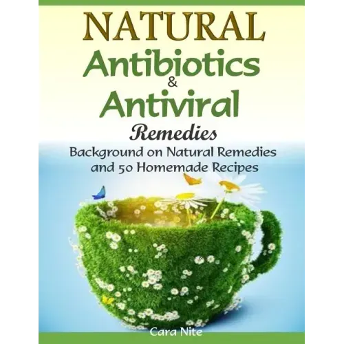 Natural Antibiotics & Antiviral Remedies: Background on Natural Remedies and 50 Homemade Recipes