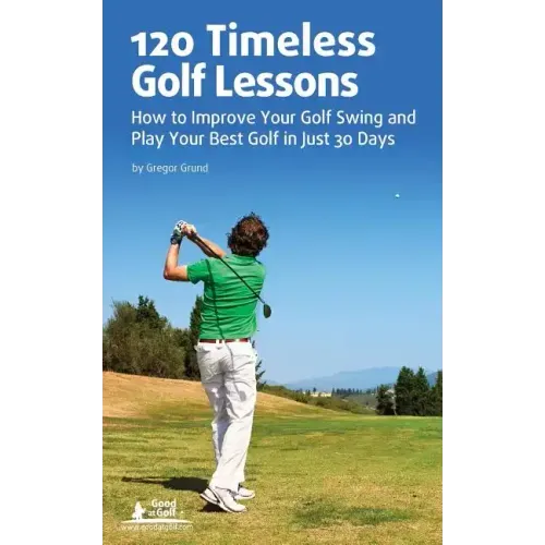 120 Timeless Golf Lessons: How to Improve Your Golf Swing and Play Your Best Golf in Just 30 Days