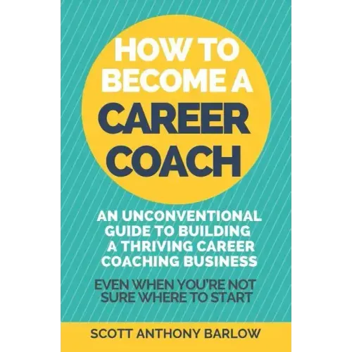 How To Become A Career Coach: An Unconventional Guide to Building a Thriving Career Coaching Business and Living Your Strengths (Even When You're No
