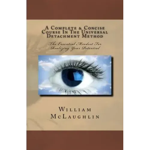 A Complete & Concise Course In The Universal Detachment Method: The Essential Mindset For Realizing Your Potential