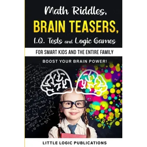 Math Riddles, Brain Teasers, I.Q. Tests and Logic Games for Smart Kids and the Entire Family: Boost your brain power and engage your cognitive skills!