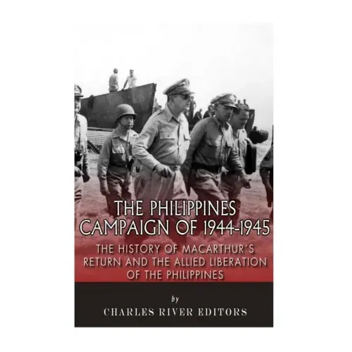 The Philippines Campaign of 1944-1945: The History of MacArthur's Return and the Allied Liberation of the Philippines