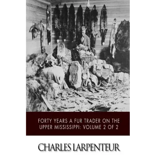 Forty Years a Fur Trader on the Upper Missouri: Volume 2 of 2