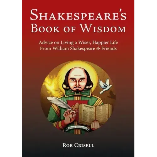 Shakespeare's Book of Wisdom: Advice on Living a Wiser, Happier Life from William Shakespeare & Friends