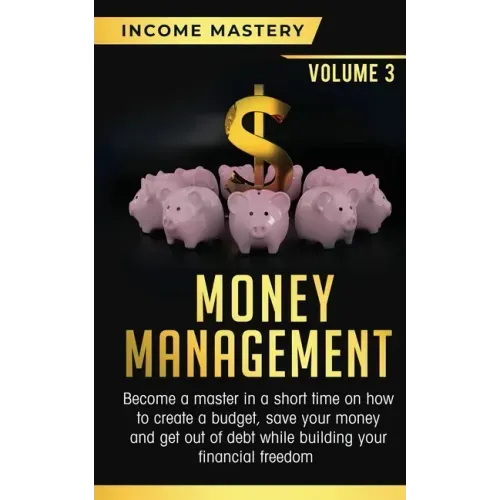 Money Management: Become a Master in a Short Time on How to Create a Budget, Save Your Money and Get Out of Debt while Building your Fin