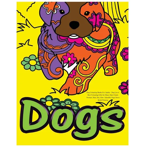 Dog Colouring Books For Adults: Dog Lover: Best Colouring Gifts for Mom, Dad, Friend, Women, Men, Her, Him: Adorable Dogs Stress Relief Patterns
