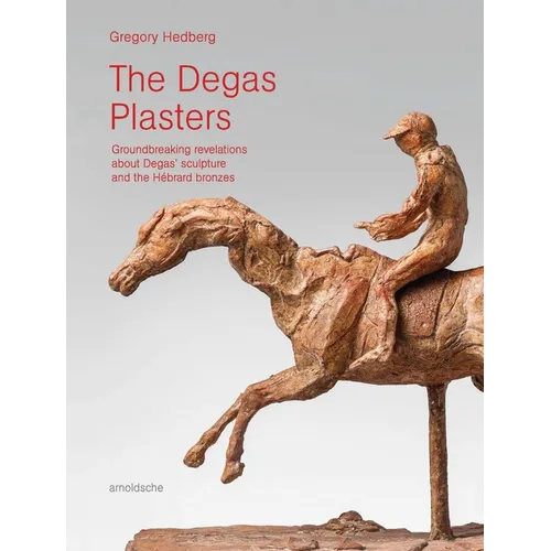 The Degas Plasters: Groundbreaking Revelations about Degas' Sculpture and the Hébrard Bronzes