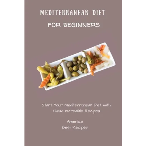 Mediterranean Diet for Beginners: Start Your Mediterranean Diet with These Incredible Recipes