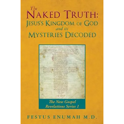 The Naked Truth: Jesus's Kingdom of God and its Mysteries Decoded: The New Gospel Revelations Series 1