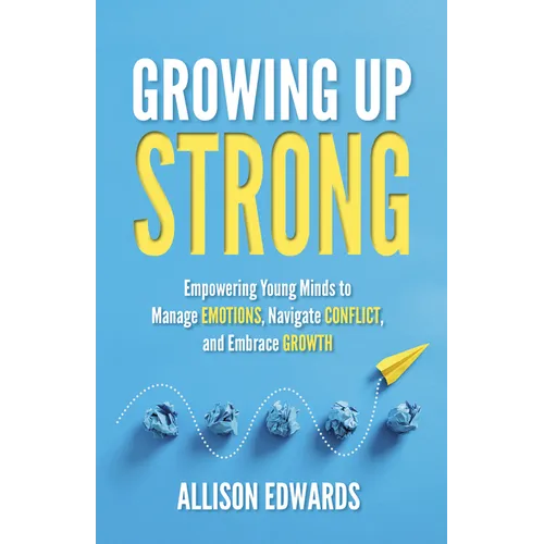 Growing Up Strong: Empowering Young Minds to Manage Emotions, Navigate Conflict, and Embrace Growth