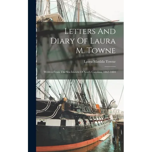 Letters And Diary Of Laura M. Towne: Written From The Sea Islands Of South Carolina, 1862-1884