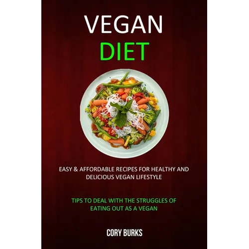 Vegan Diet: Easy & Affordable Recipes for Healthy & Delicious Vegan Lifestyle (Tips To Deal With The Struggles Of Eating Out As A Vegan)