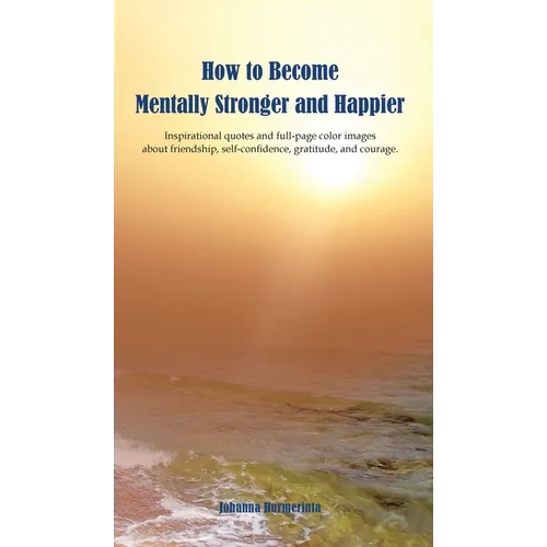 How to Become Mentally Stronger and Happier: Inspirational quotes and full-page color images about friendship, self-confidence, gratitude, and courage