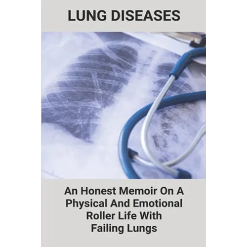 Lung Diseases: An Honest Memoir On A Physical And Emotional Roller Life With Failing Lungs: Lungs Diseases List