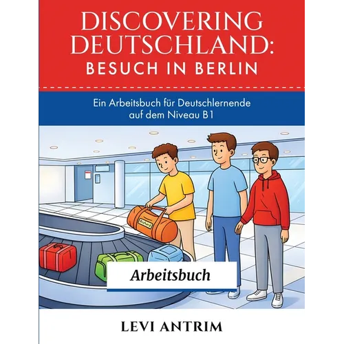 Discovering Deutschland: A B1 German Workbook with Reading Exercises, Vocabulary Practice and Grammar Lessons