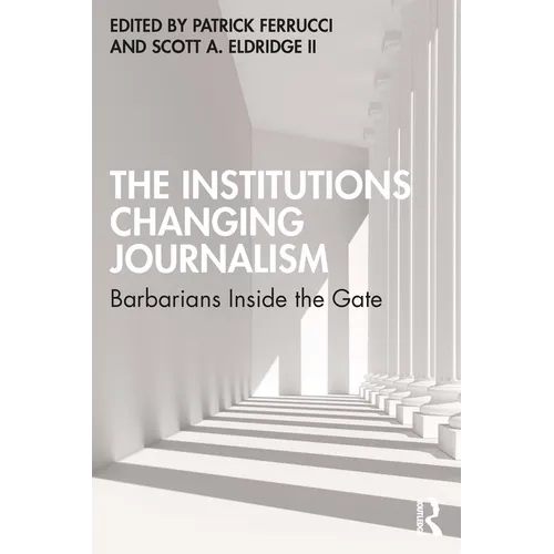 The Institutions Changing Journalism: Barbarians Inside the Gate