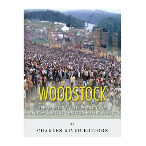 Woodstock: The History and Legacy of America's Most Famous Music Festival