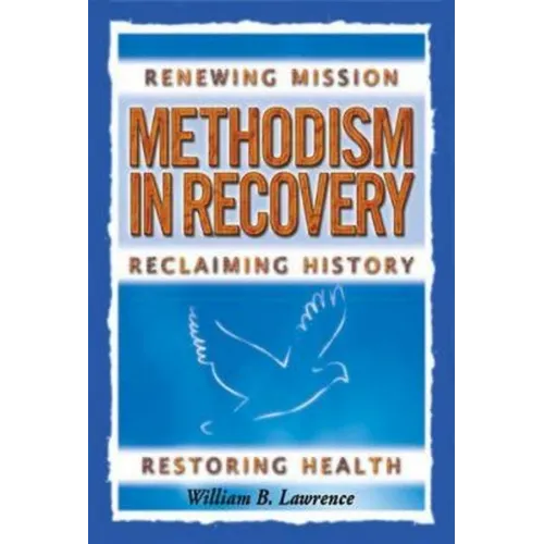 Methodism in Recovery: Renewing Mission, Reclaiming History, Restoring Health