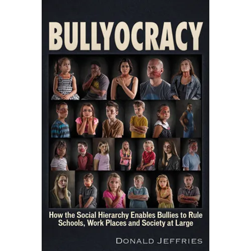 Bullyocracy: How the Social Hierarchy Enables Bullies to Rule Schools, Work Places, and Society at Large