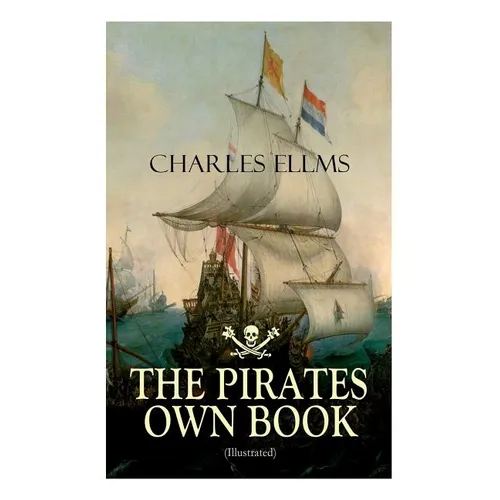 THE PIRATES OWN BOOK (Illustrated): Authentic Narratives of the Most Celebrated Sea Robbers