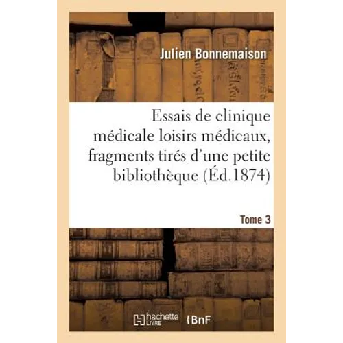 Essais de Clinique Médicale Loisirs Médicaux, Fragments Tirés d'Une Petite Bibliothèque Tome 3