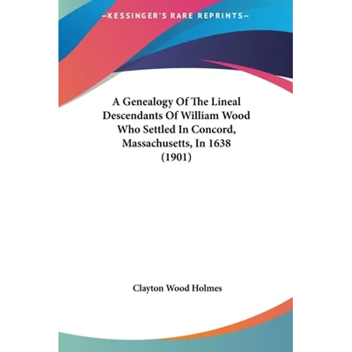 A Genealogy Of The Lineal Descendants Of William Wood Who Settled In Concord, Massachusetts, In 1638 (1901)