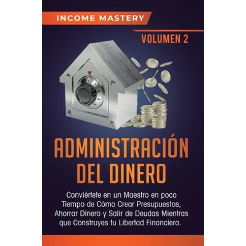 Administración del Dinero: Conviértete en un Maestro en Poco Tiempo de Cómo Crear Presupuestos, Ahorrar Dinero y Salir de Deudas Mientras Que Construy