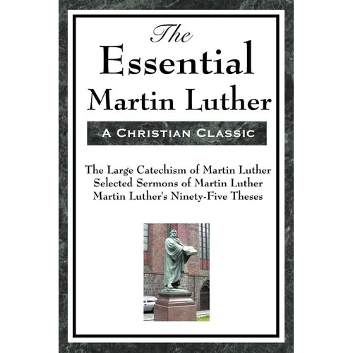 The Essential Martin Luther: Key Writings of the Protestant Reformation
