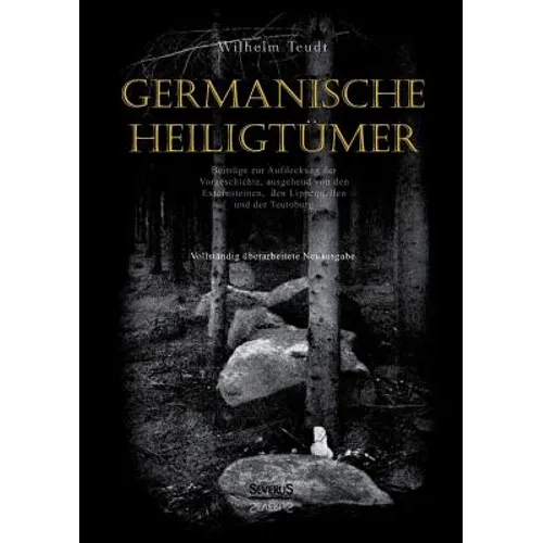 Germanische Heiligtümer. Beiträge zur Aufdeckung der Vorgeschichte, ausgehend von den Externsteinen, den Lippequellen und der Teutoburg: Vollständig ü