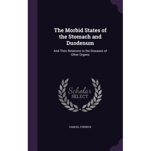 The Morbid States of the Stomach and Duodenum: And Their Relations to the Diseases of Other Organs