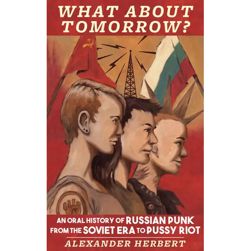 What about Tomorrow?: An Oral History of Russian Punk from the Soviet Era to Pussy Riot