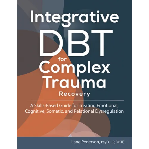 Integrative Dbt for Complex Trauma Recovery: A Skills-Based Guide for Treating Emotional, Cognitive, Somatic, and Relational Dysregulation
