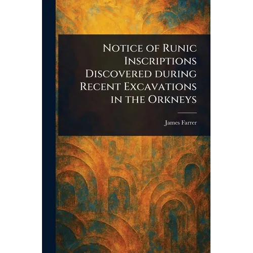Notice of Runic Inscriptions Discovered During Recent Excavations in the Orkneys