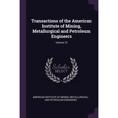 Transactions of the American Institute of Mining, Metallurgical and Petroleum Engineers; Volume 15