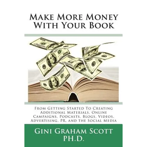 Make More Money with Your Book: From Getting Started to Creating Additional Materials, Online Campaigns, Podcasts, Blogs, Videos, Advertising, PR, and