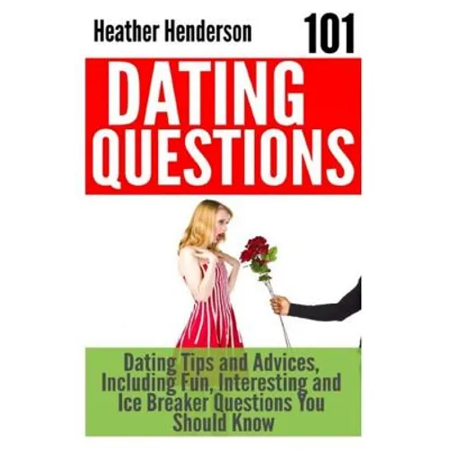 101 Dating Questions: Dating Tips and Advices, Including Fun, Interesting and Ice Breaker Questions You Should Know