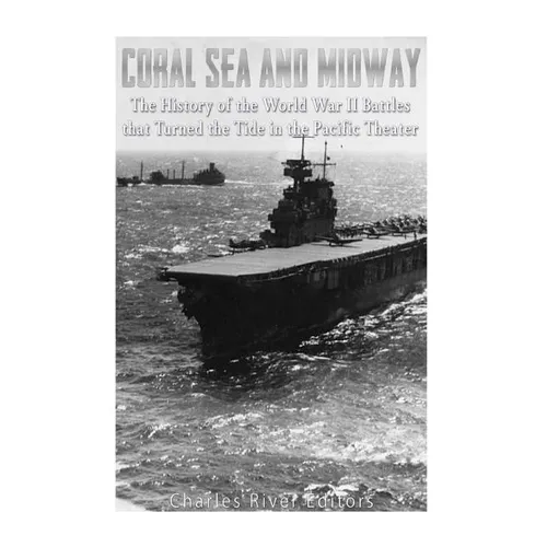 Coral Sea and Midway: The History of the World War II Battles that Turned the Tide in the Pacific Theater