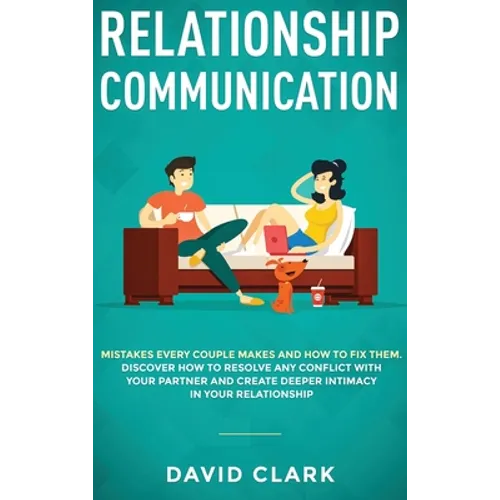 Relationship Communication: Mistakes Every Couple Makes and How to Fix Them: Discover How to Resolve Any Conflict with Your Partner and Create Deeper