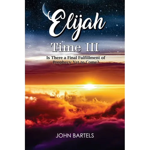 Elijah Time III: Is There a Final Fulfillment of Prophecy Yet to Come?