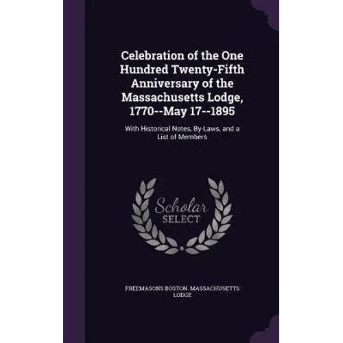 Celebration of the One Hundred Twenty-Fifth Anniversary of the Massachusetts Lodge, 1770--May 17--1895: With Historical Notes, By-Laws, and a List of