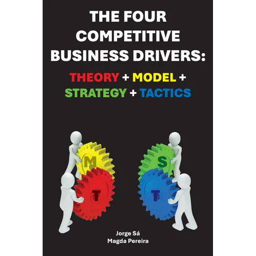 The Four Competitive Business Drivers: Theory + Model + Strategy + Tactics