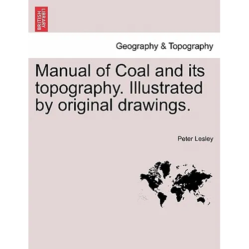 Manual of Coal and Its Topography. Illustrated by Original Drawings.