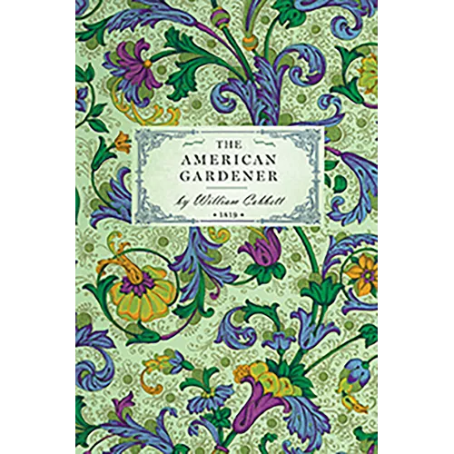 American Gardener: Or, a Treatise on the Situation, Soil, Fencing and Laying-Out of Gardens; On the Making and Managing of Hot-Beds and Green-Houses;