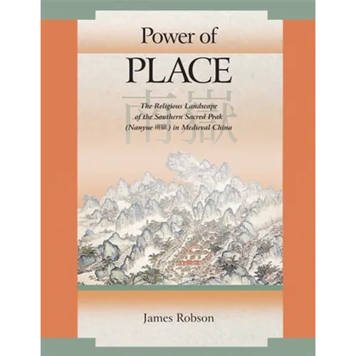Power of Place: The Religious Landscape of the Southern Sacred Peak (Nanyue ) in Medieval China