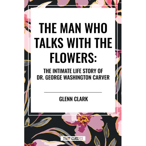 Man Who Talks with the Flowers: The Intimate Life Story of Dr. George Washington Carver