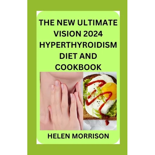 The New Ultimate Vision 2024 Hyperthyroidism Diet And Cookbook: Scientifically Proven 70+ Recipes to Improve Your Health and Heal Hyperthyroidism and