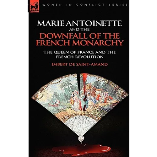 Marie Antoinette and the Downfall of Royalty: The Queen of France and the French Revolution