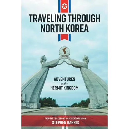 Traveling Through North Korea: Adventures in the Hermit Kingdom