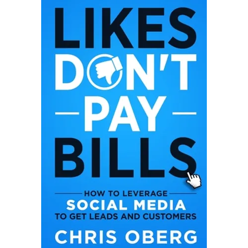 Likes Don't Pay Bills: How to Leverage Social Media to Get Leads and Customers