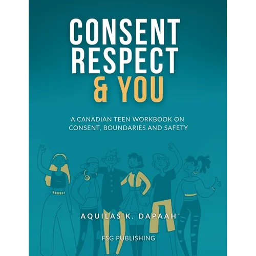 Consent, Respect & You: A Canadian Teen Workbook on Consent, Boundaries and Safety